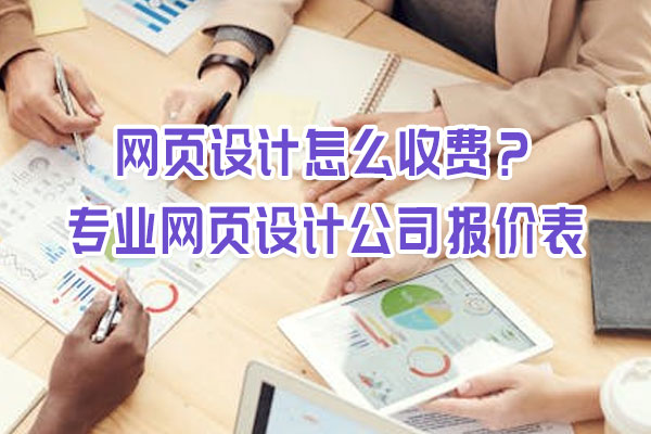 網(wǎng)頁設計怎么收費？專業(yè)網(wǎng)頁設計公司報價表
