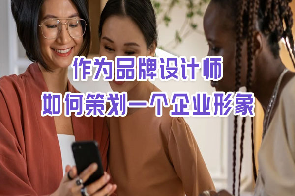 作為品牌設(shè)計師如何策劃一個企業(yè)形象