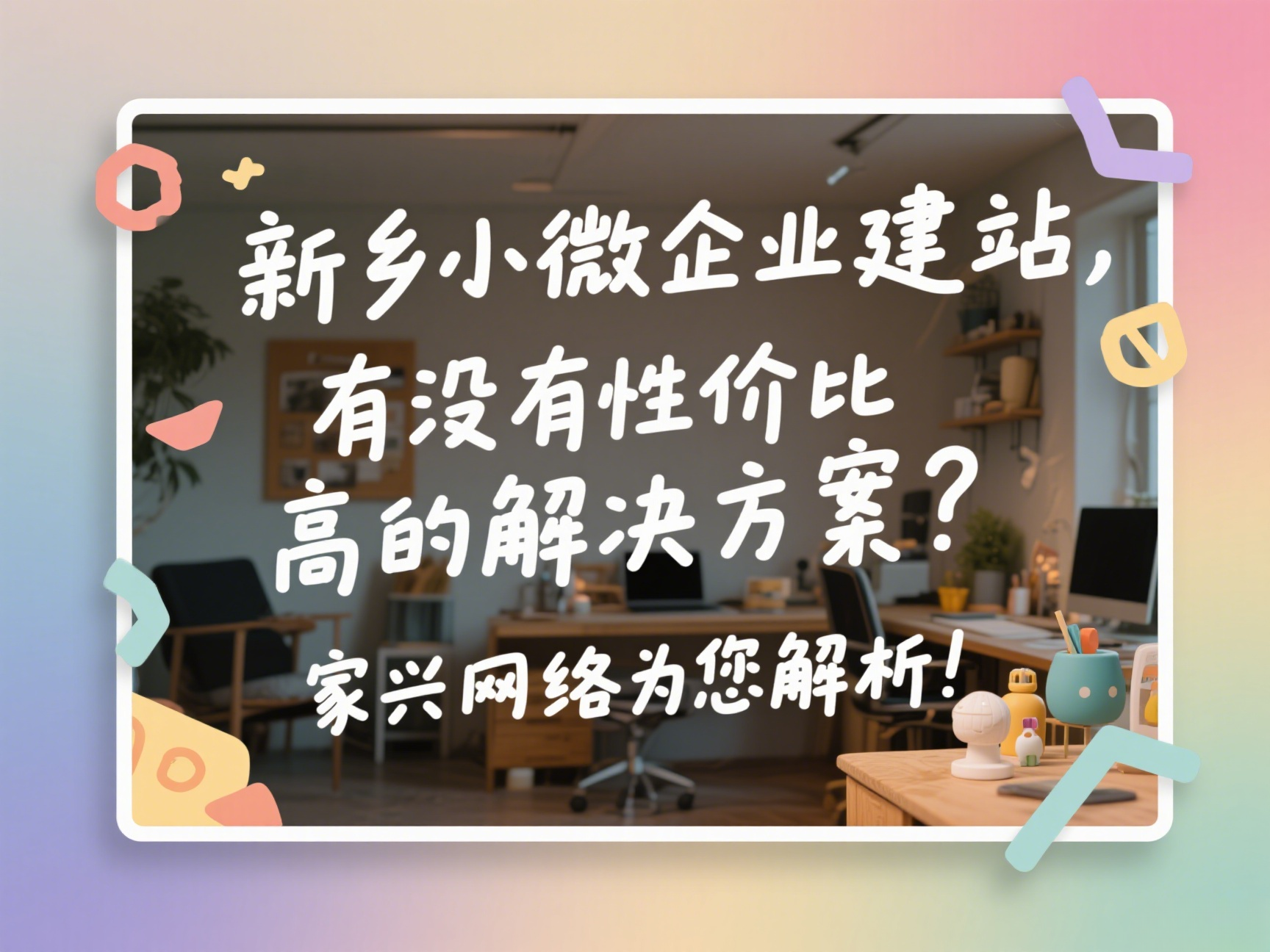 新鄉小微企業建站，有沒有性價比高的解決方案？家興網絡為您解析！