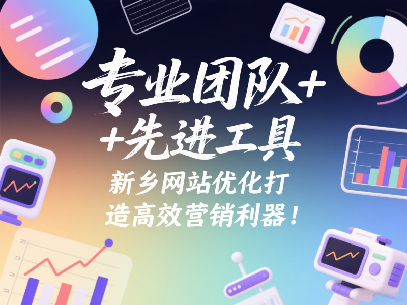 專業團隊+先進工具，新鄉網站優化打造高效營銷利器！