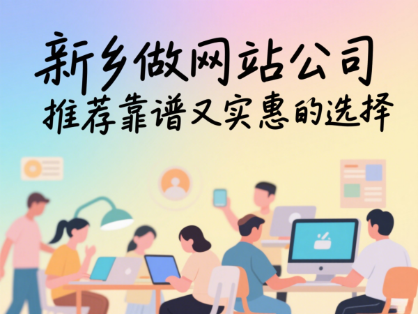 新鄉(xiāng)做網(wǎng)站公司推薦靠譜又實(shí)惠的選擇