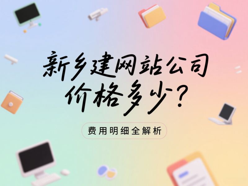 新鄉(xiāng)建網(wǎng)站公司價(jià)格多少？費(fèi)用明細(xì)全解析