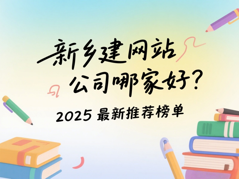 新鄉(xiāng)建網(wǎng)站公司哪家好？2025最新推薦榜單