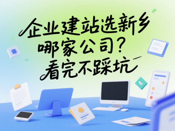 企業(yè)建站選新鄉(xiāng)哪家公司？看完不踩坑