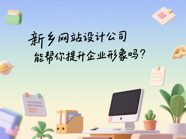 新鄉(xiāng)網(wǎng)站設(shè)計(jì)公司能幫你提升企業(yè)形象嗎？