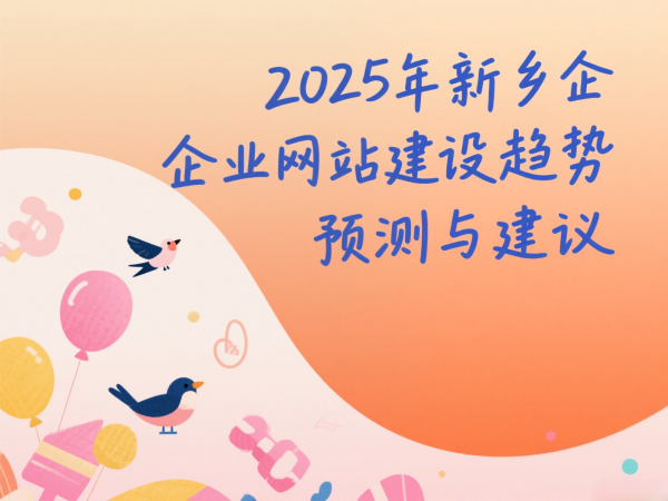 2025年新鄉(xiāng)企業(yè)網(wǎng)站建設(shè)趨勢(shì)預(yù)測(cè)與建議