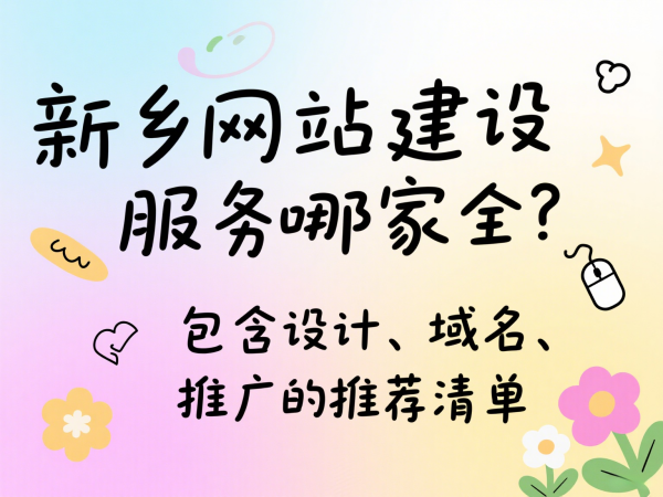 新鄉(xiāng)網(wǎng)站建設(shè)服務(wù)哪家全？包含設(shè)計(jì)、域名、推廣的推薦清單