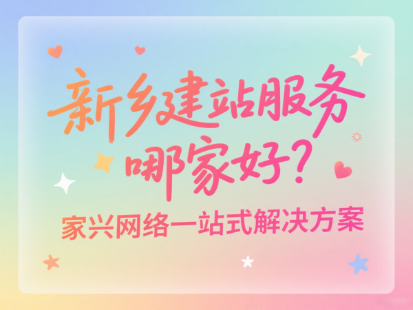 新鄉建站服務哪家好？家興網絡一站式解決方案