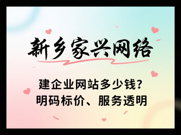 建企業網站多少錢？新鄉家興網絡明碼標價、服務透明